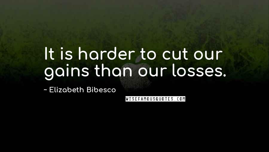 Elizabeth Bibesco Quotes: It is harder to cut our gains than our losses.