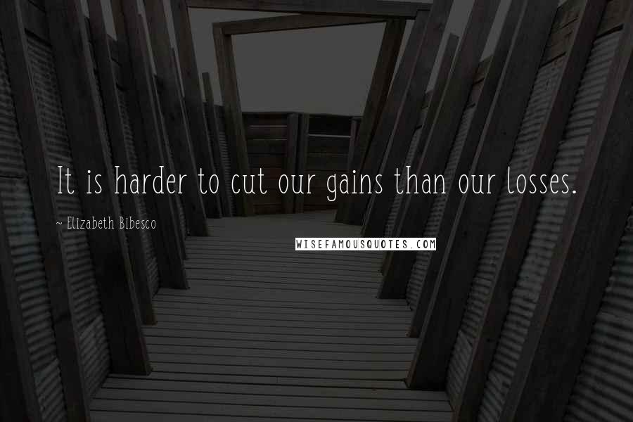 Elizabeth Bibesco Quotes: It is harder to cut our gains than our losses.