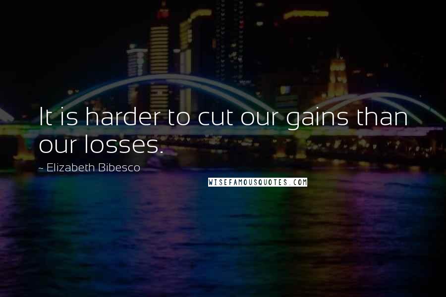 Elizabeth Bibesco Quotes: It is harder to cut our gains than our losses.