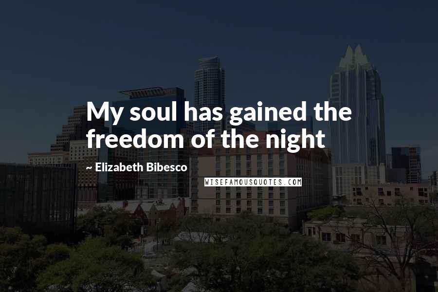 Elizabeth Bibesco Quotes: My soul has gained the freedom of the night