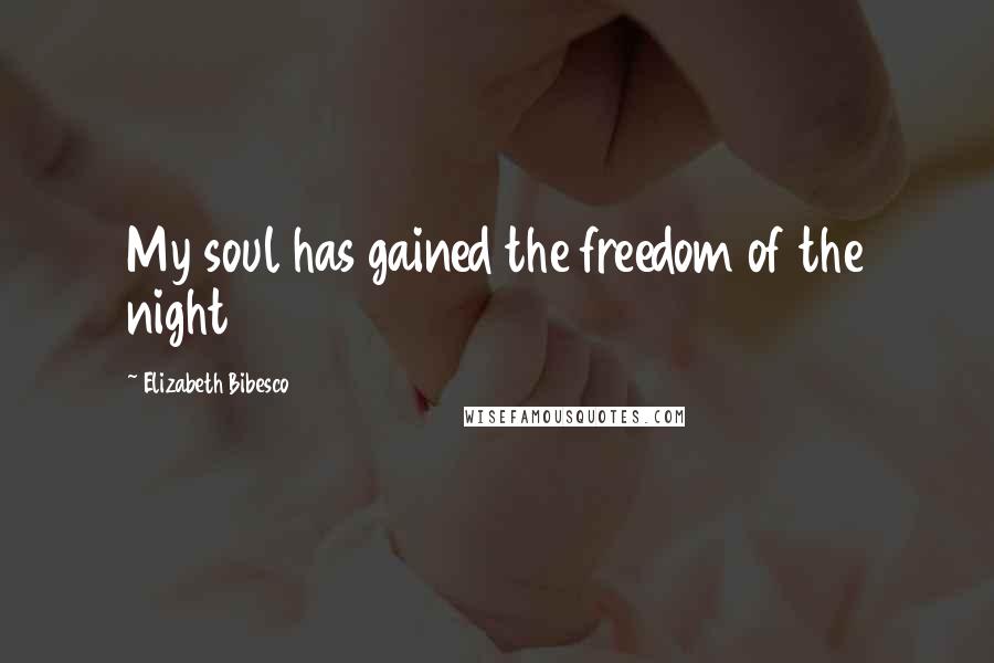 Elizabeth Bibesco Quotes: My soul has gained the freedom of the night