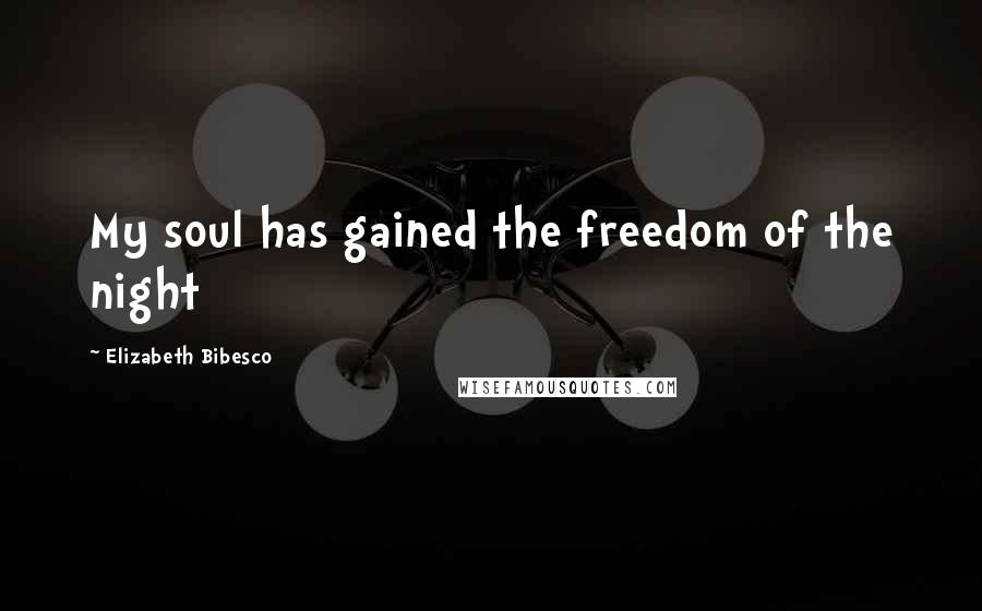 Elizabeth Bibesco Quotes: My soul has gained the freedom of the night