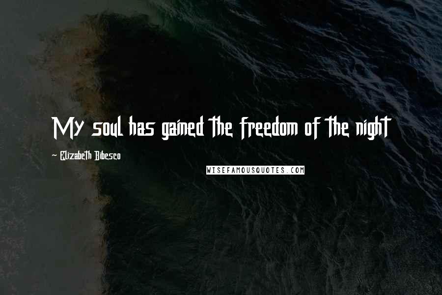 Elizabeth Bibesco Quotes: My soul has gained the freedom of the night