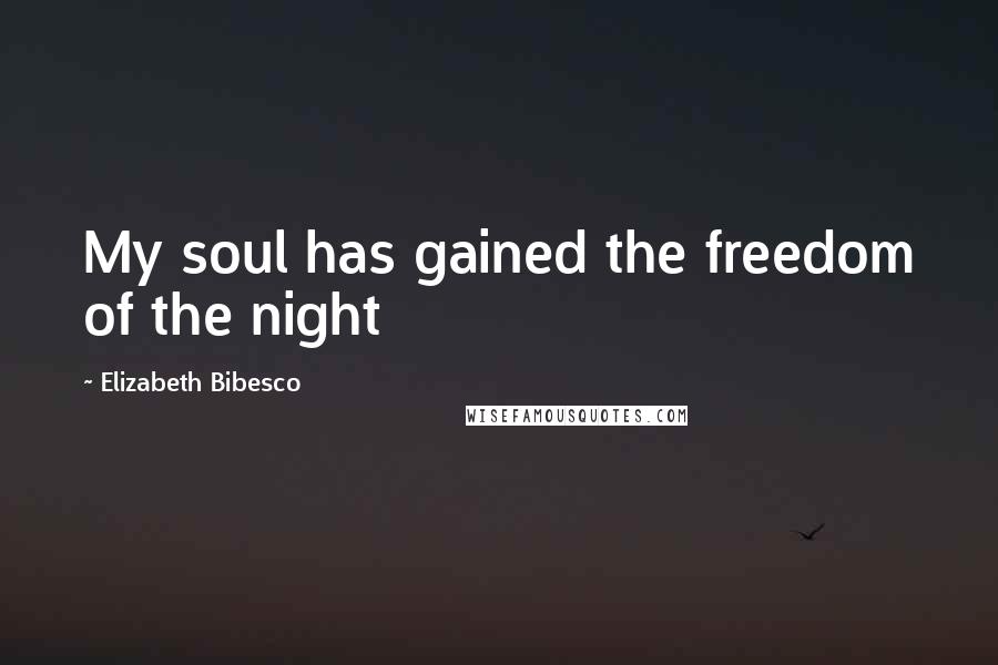 Elizabeth Bibesco Quotes: My soul has gained the freedom of the night