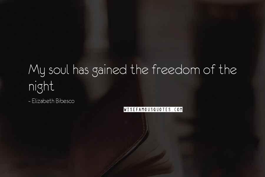 Elizabeth Bibesco Quotes: My soul has gained the freedom of the night