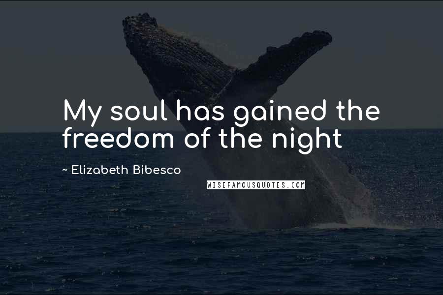 Elizabeth Bibesco Quotes: My soul has gained the freedom of the night