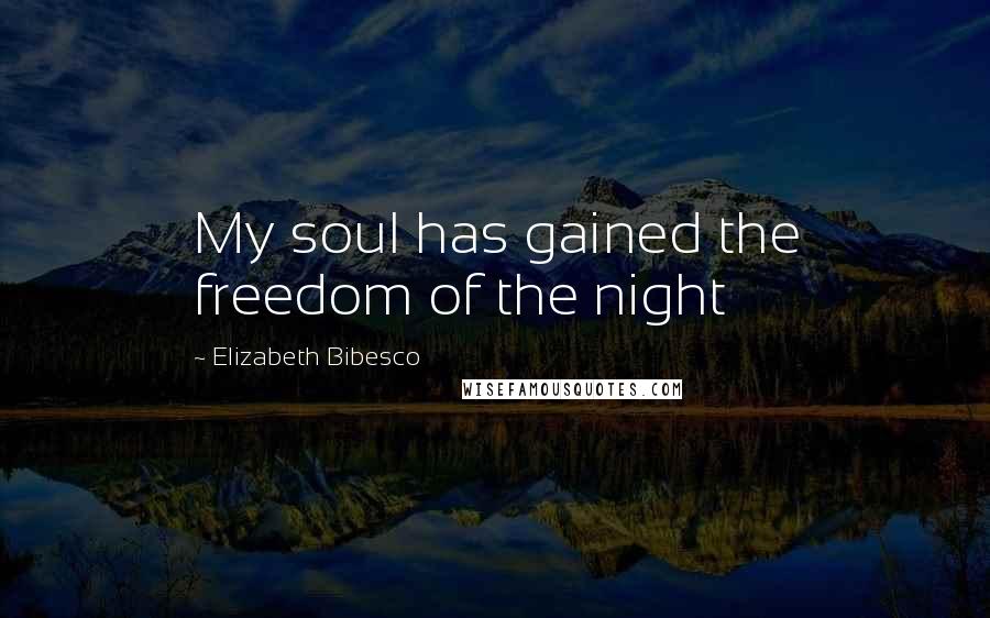 Elizabeth Bibesco Quotes: My soul has gained the freedom of the night