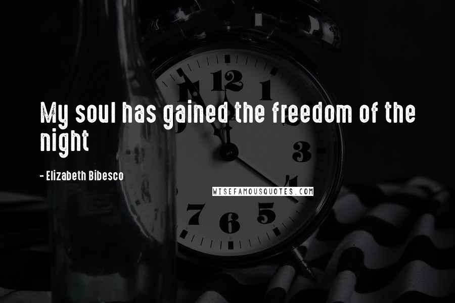 Elizabeth Bibesco Quotes: My soul has gained the freedom of the night