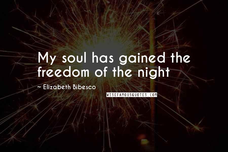 Elizabeth Bibesco Quotes: My soul has gained the freedom of the night