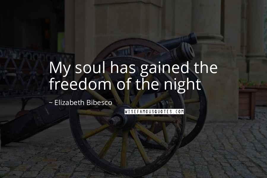 Elizabeth Bibesco Quotes: My soul has gained the freedom of the night