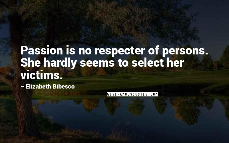 Elizabeth Bibesco Quotes: Passion is no respecter of persons. She hardly seems to select her victims.