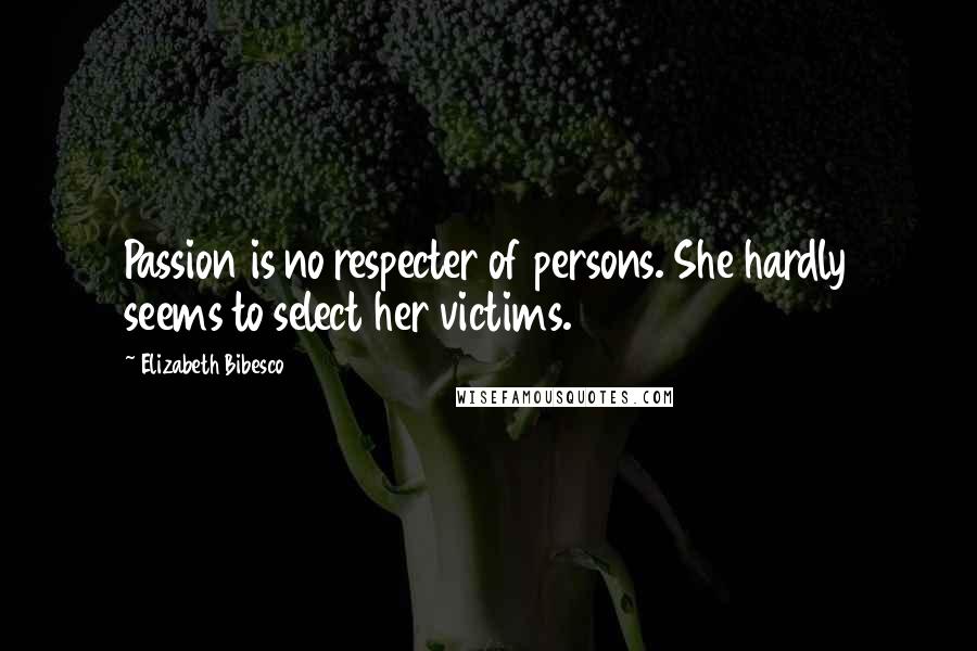 Elizabeth Bibesco Quotes: Passion is no respecter of persons. She hardly seems to select her victims.