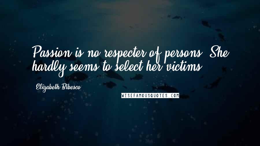 Elizabeth Bibesco Quotes: Passion is no respecter of persons. She hardly seems to select her victims.