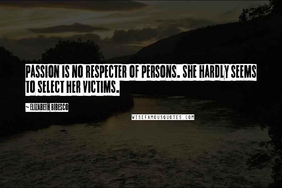 Elizabeth Bibesco Quotes: Passion is no respecter of persons. She hardly seems to select her victims.