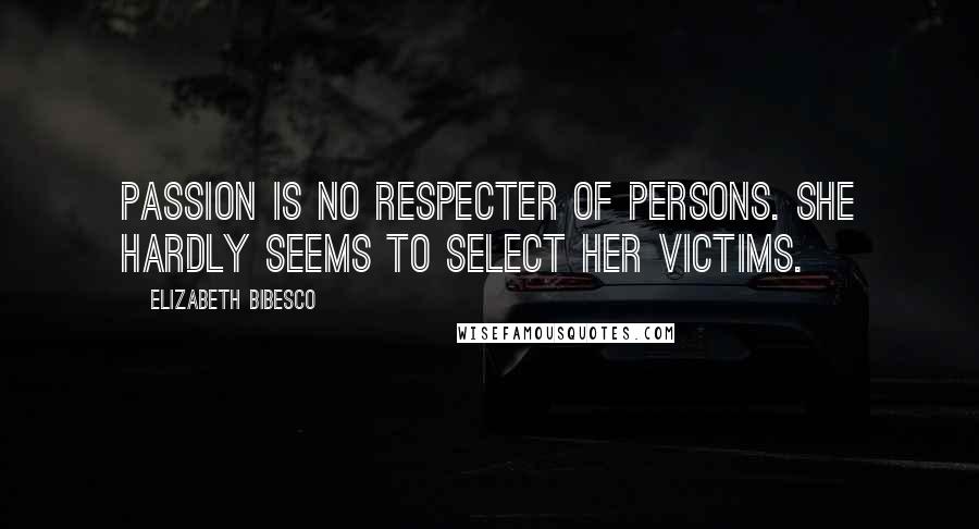 Elizabeth Bibesco Quotes: Passion is no respecter of persons. She hardly seems to select her victims.