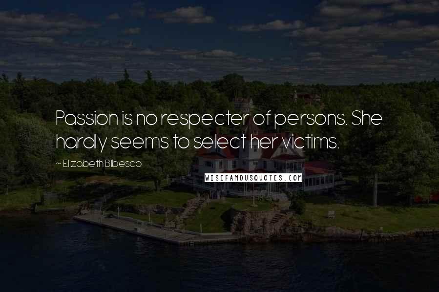Elizabeth Bibesco Quotes: Passion is no respecter of persons. She hardly seems to select her victims.