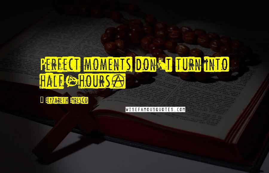 Elizabeth Bibesco Quotes: Perfect moments don't turn into half-hours.