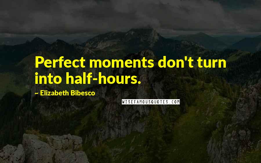 Elizabeth Bibesco Quotes: Perfect moments don't turn into half-hours.