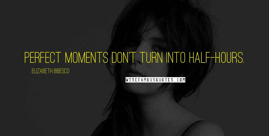 Elizabeth Bibesco Quotes: Perfect moments don't turn into half-hours.