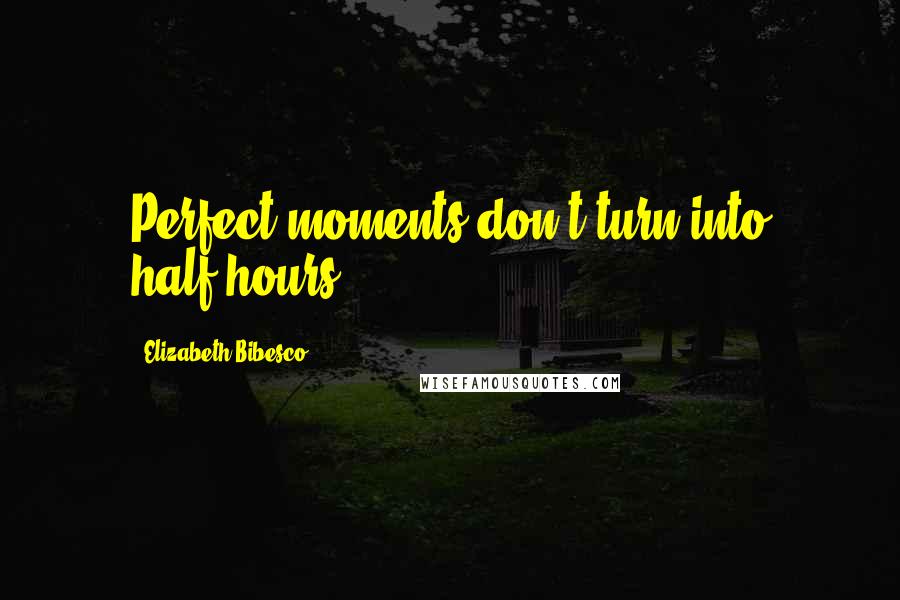 Elizabeth Bibesco Quotes: Perfect moments don't turn into half-hours.