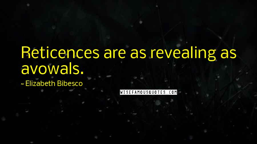 Elizabeth Bibesco Quotes: Reticences are as revealing as avowals.