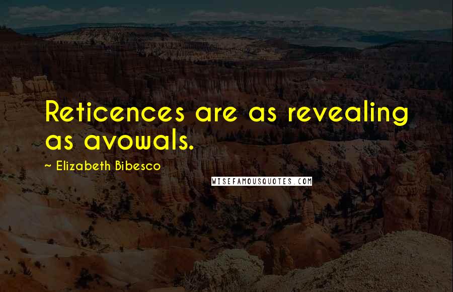 Elizabeth Bibesco Quotes: Reticences are as revealing as avowals.