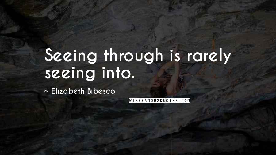 Elizabeth Bibesco Quotes: Seeing through is rarely seeing into.