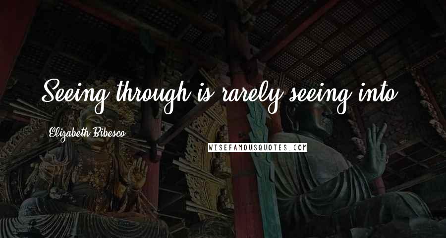 Elizabeth Bibesco Quotes: Seeing through is rarely seeing into.