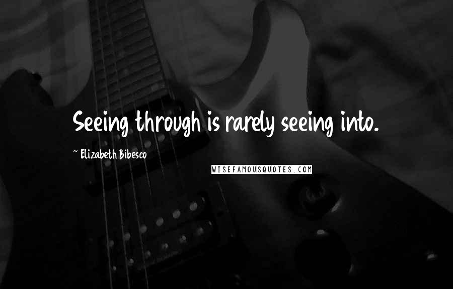 Elizabeth Bibesco Quotes: Seeing through is rarely seeing into.