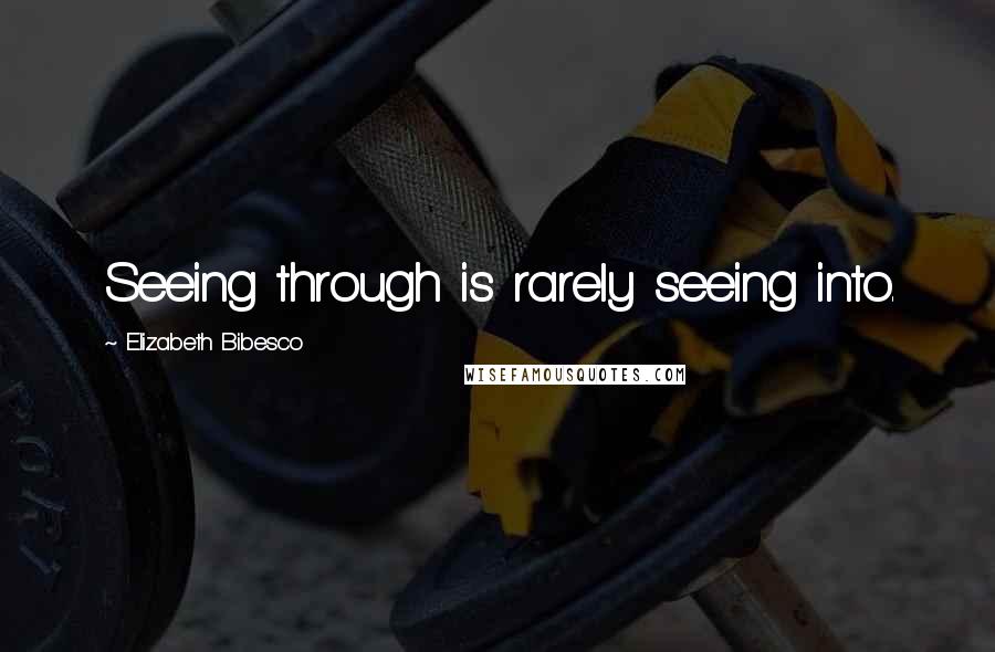 Elizabeth Bibesco Quotes: Seeing through is rarely seeing into.