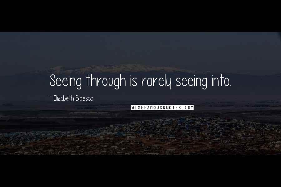 Elizabeth Bibesco Quotes: Seeing through is rarely seeing into.