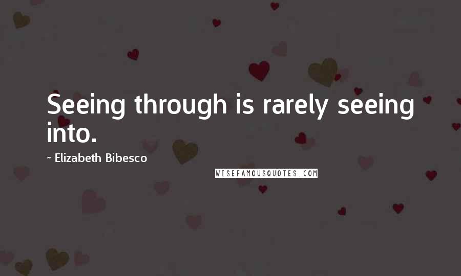 Elizabeth Bibesco Quotes: Seeing through is rarely seeing into.