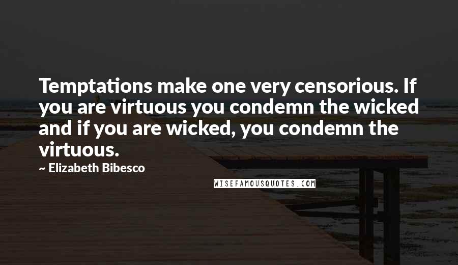 Elizabeth Bibesco Quotes: Temptations make one very censorious. If you are virtuous you condemn the wicked and if you are wicked, you condemn the virtuous.