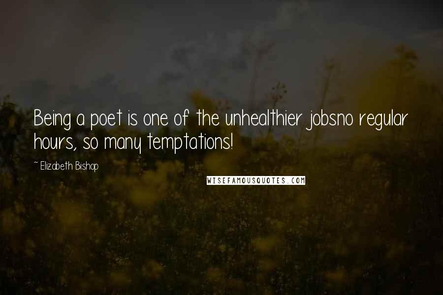 Elizabeth Bishop Quotes: Being a poet is one of the unhealthier jobsno regular hours, so many temptations!