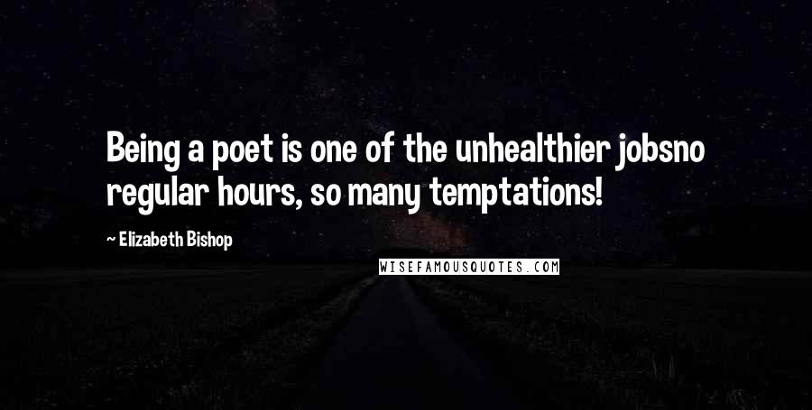 Elizabeth Bishop Quotes: Being a poet is one of the unhealthier jobsno regular hours, so many temptations!