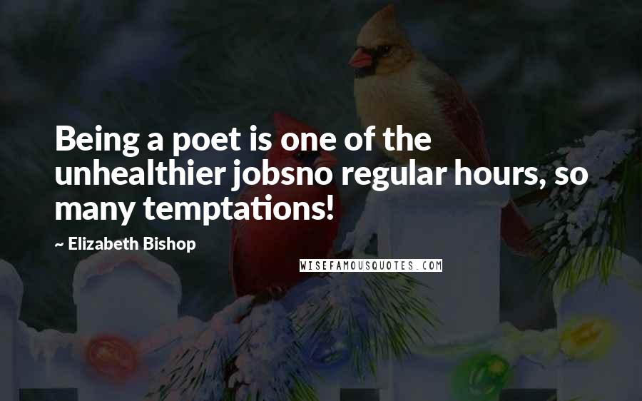 Elizabeth Bishop Quotes: Being a poet is one of the unhealthier jobsno regular hours, so many temptations!