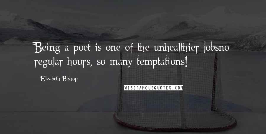 Elizabeth Bishop Quotes: Being a poet is one of the unhealthier jobsno regular hours, so many temptations!