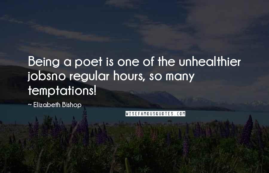 Elizabeth Bishop Quotes: Being a poet is one of the unhealthier jobsno regular hours, so many temptations!