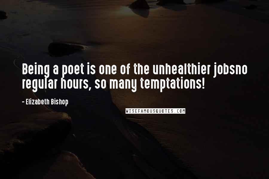 Elizabeth Bishop Quotes: Being a poet is one of the unhealthier jobsno regular hours, so many temptations!