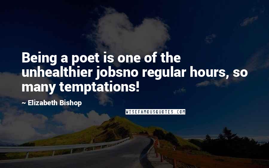 Elizabeth Bishop Quotes: Being a poet is one of the unhealthier jobsno regular hours, so many temptations!