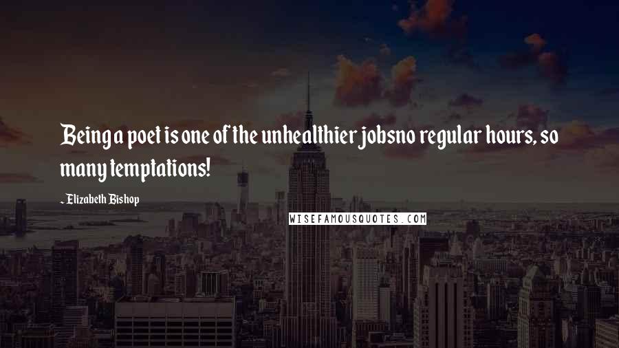 Elizabeth Bishop Quotes: Being a poet is one of the unhealthier jobsno regular hours, so many temptations!