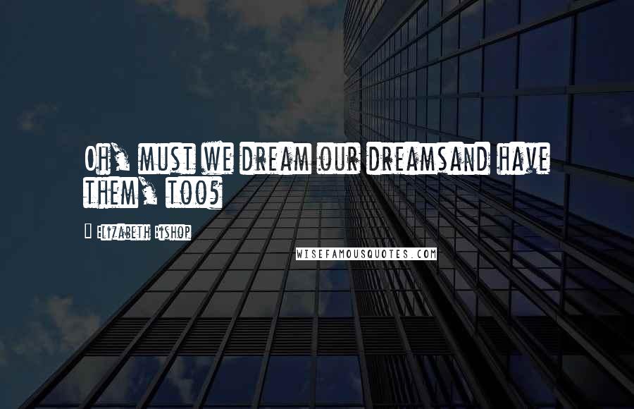 Elizabeth Bishop Quotes: Oh, must we dream our dreamsand have them, too?