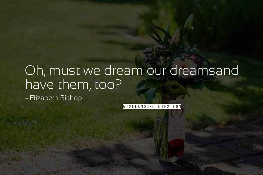 Elizabeth Bishop Quotes: Oh, must we dream our dreamsand have them, too?