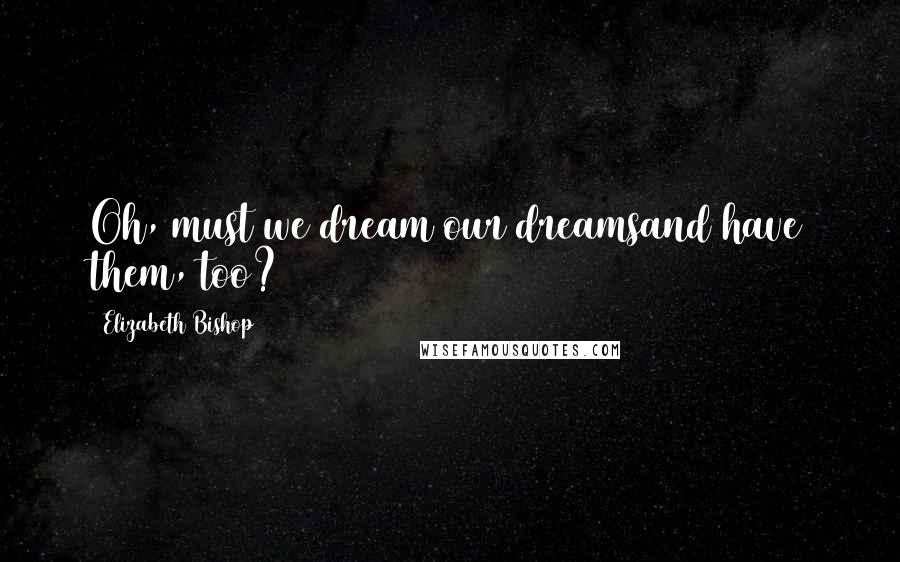 Elizabeth Bishop Quotes: Oh, must we dream our dreamsand have them, too?