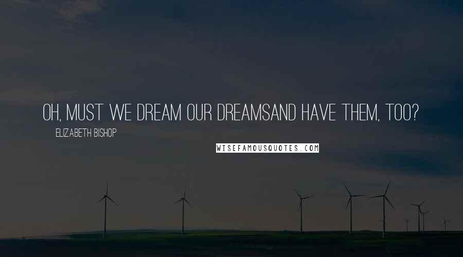 Elizabeth Bishop Quotes: Oh, must we dream our dreamsand have them, too?