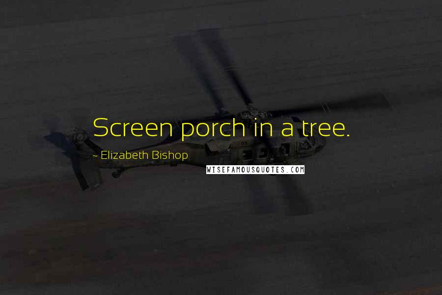 Elizabeth Bishop Quotes: Screen porch in a tree.