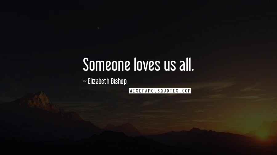 Elizabeth Bishop Quotes: Someone loves us all.