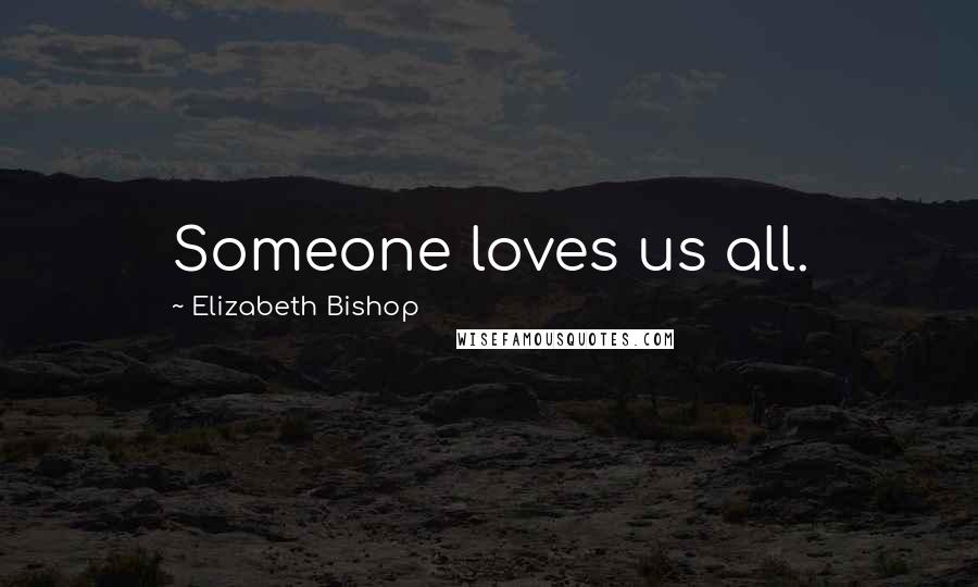 Elizabeth Bishop Quotes: Someone loves us all.