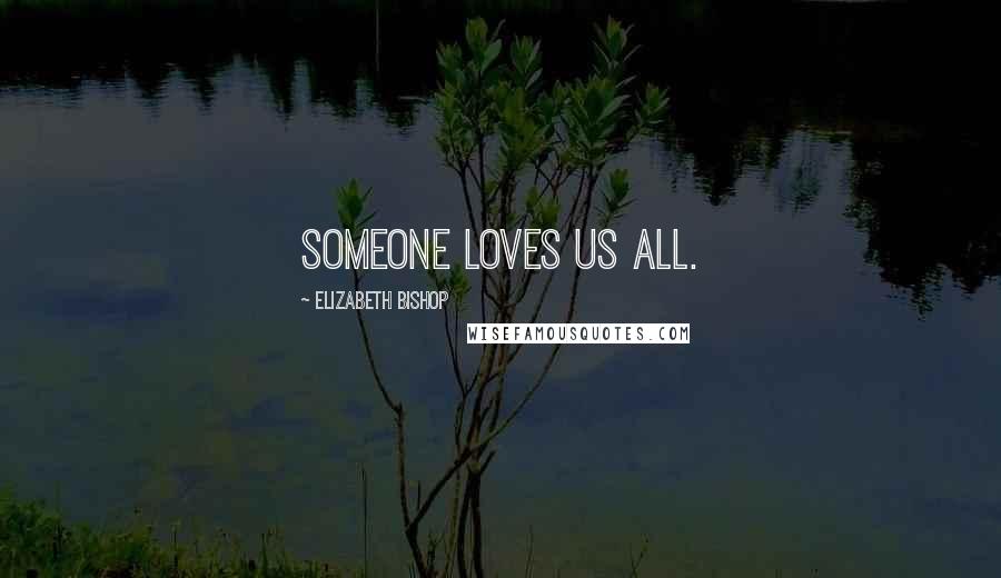 Elizabeth Bishop Quotes: Someone loves us all.
