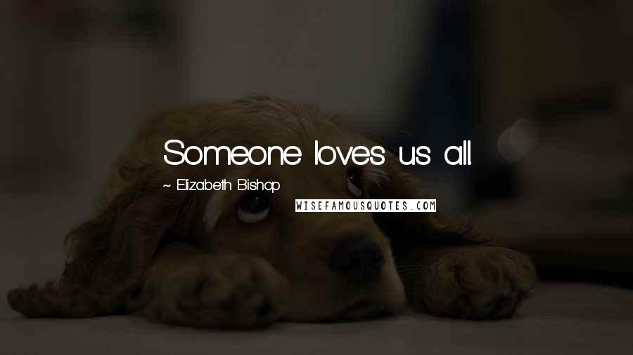 Elizabeth Bishop Quotes: Someone loves us all.